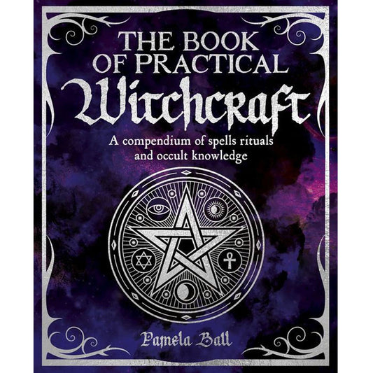 The Book of Practical Witchcraft: A Compendium of Spells, Rituals and Occult Knowledge by Pamela Ball